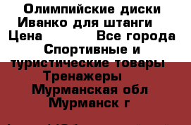 Олимпийские диски Иванко для штанги  › Цена ­ 7 500 - Все города Спортивные и туристические товары » Тренажеры   . Мурманская обл.,Мурманск г.